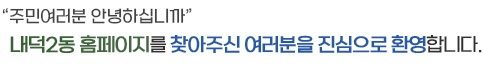 “주민여러분 안녕하십니까”
내덕2동 홈페이지를 찾아주신 여러분을 진심으로 환영합니다.